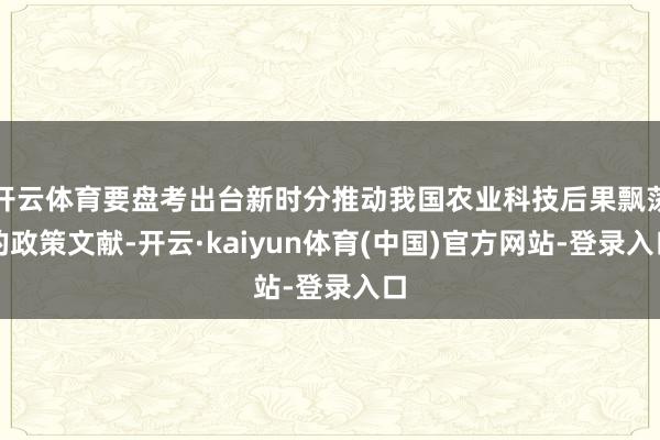 开云体育要盘考出台新时分推动我国农业科技后果飘荡的政策文献-开云·kaiyun体育(中国)官方网站-登录入口