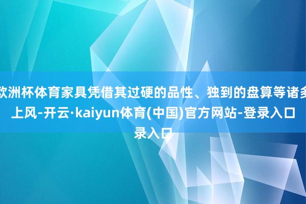 欧洲杯体育家具凭借其过硬的品性、独到的盘算等诸多上风-开云·kaiyun体育(中国)官方网站-登录入口