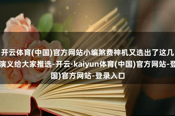 开云体育(中国)官方网站小编煞费神机又选出了这几本杰作演义给大家推选-开云·kaiyun体育(中国)官方网站-登录入口