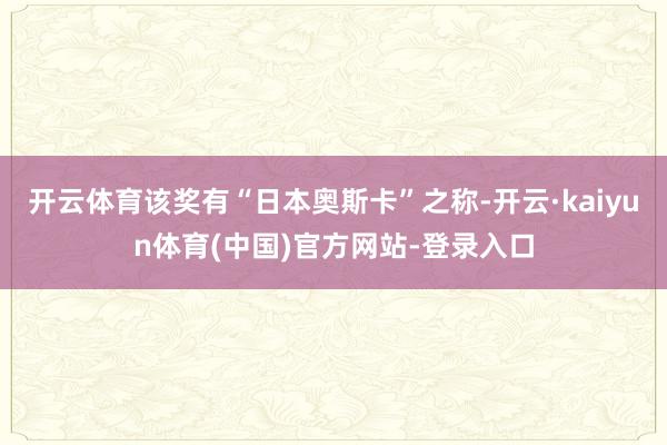 开云体育该奖有“日本奥斯卡”之称-开云·kaiyun体育(中国)官方网站-登录入口